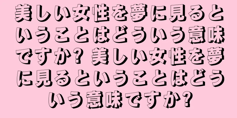 美しい女性を夢に見るということはどういう意味ですか? 美しい女性を夢に見るということはどういう意味ですか?