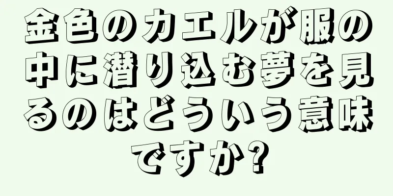 金色のカエルが服の中に潜り込む夢を見るのはどういう意味ですか?