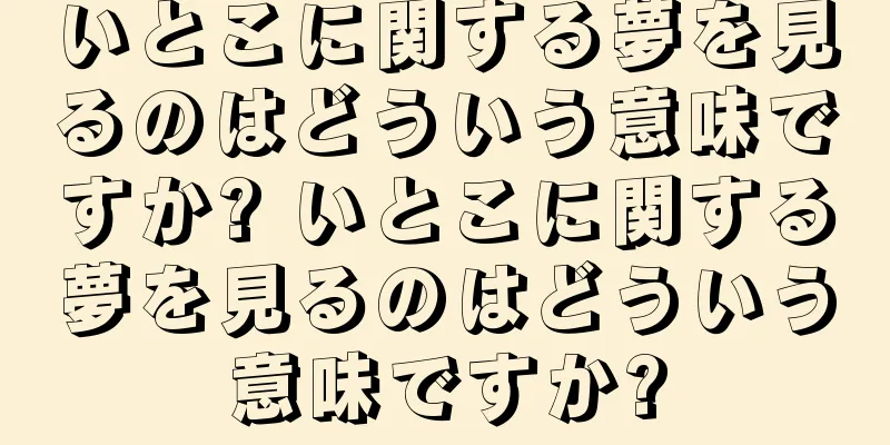いとこに関する夢を見るのはどういう意味ですか? いとこに関する夢を見るのはどういう意味ですか?