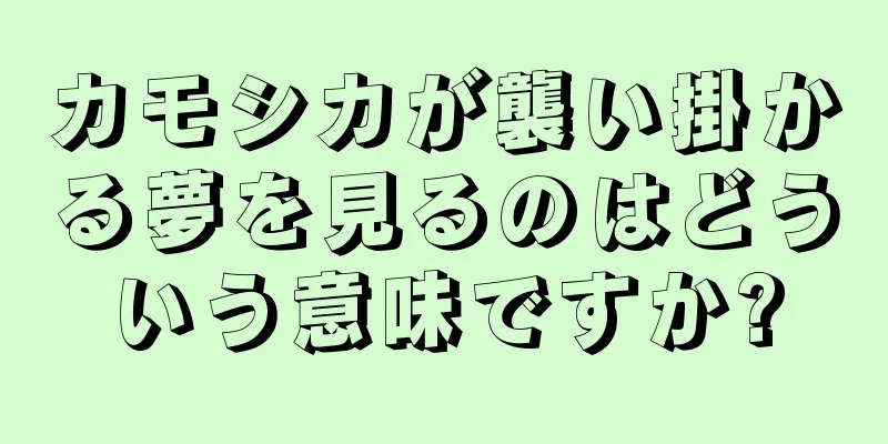 カモシカが襲い掛かる夢を見るのはどういう意味ですか?