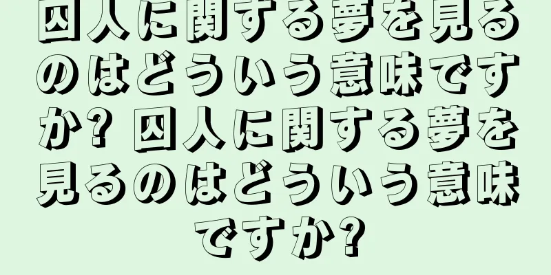 囚人に関する夢を見るのはどういう意味ですか? 囚人に関する夢を見るのはどういう意味ですか?