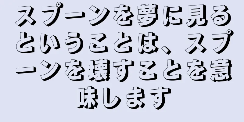 スプーンを夢に見るということは、スプーンを壊すことを意味します