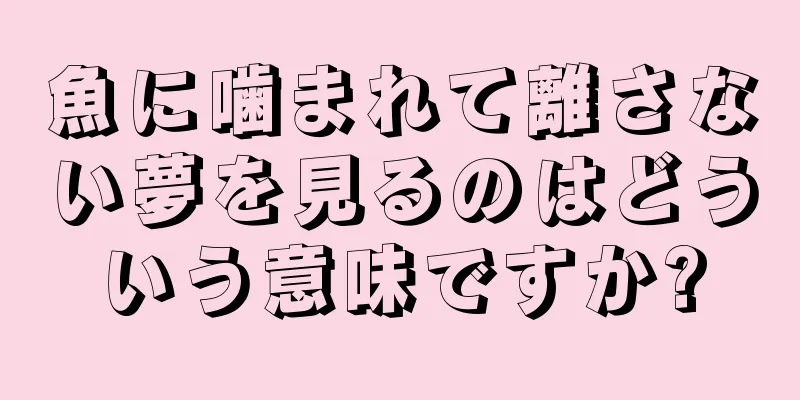 魚に噛まれて離さない夢を見るのはどういう意味ですか?