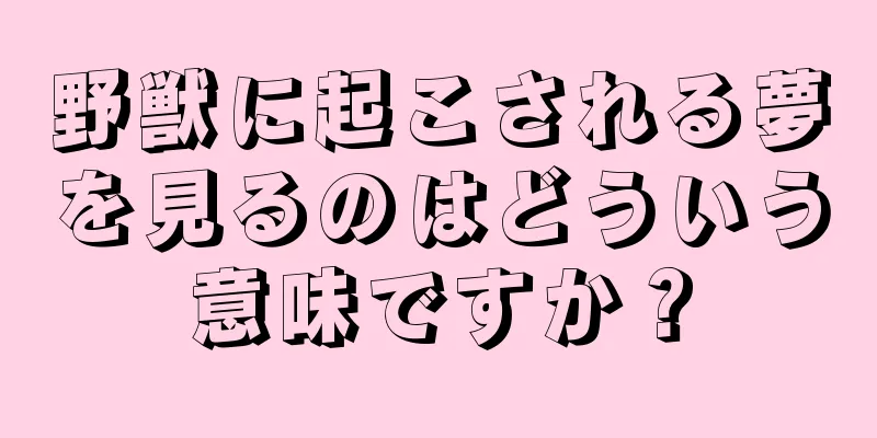 野獣に起こされる夢を見るのはどういう意味ですか？