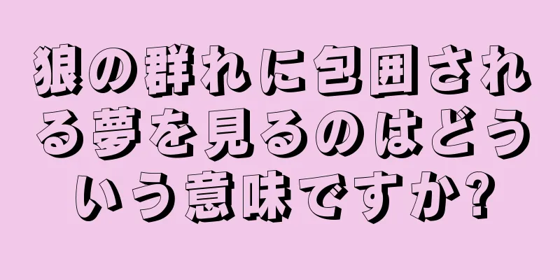 狼の群れに包囲される夢を見るのはどういう意味ですか?