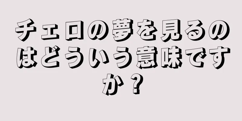 チェロの夢を見るのはどういう意味ですか？