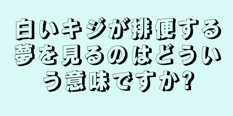 白いキジが排便する夢を見るのはどういう意味ですか?