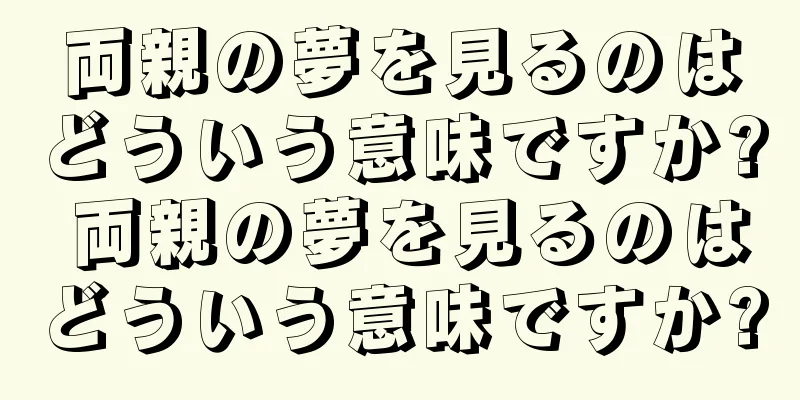 両親の夢を見るのはどういう意味ですか? 両親の夢を見るのはどういう意味ですか?