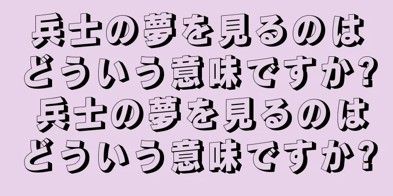 兵士の夢を見るのはどういう意味ですか? 兵士の夢を見るのはどういう意味ですか?