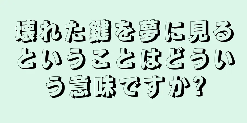 壊れた鍵を夢に見るということはどういう意味ですか?