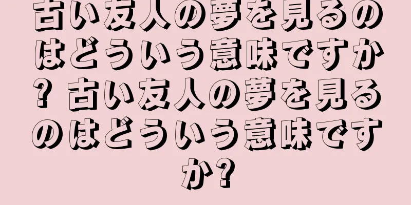 古い友人の夢を見るのはどういう意味ですか? 古い友人の夢を見るのはどういう意味ですか?