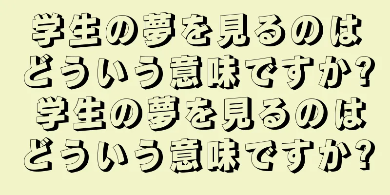 学生の夢を見るのはどういう意味ですか? 学生の夢を見るのはどういう意味ですか?