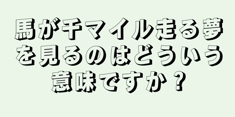 馬が千マイル走る夢を見るのはどういう意味ですか？