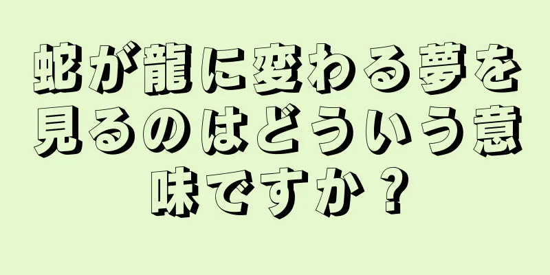 蛇が龍に変わる夢を見るのはどういう意味ですか？