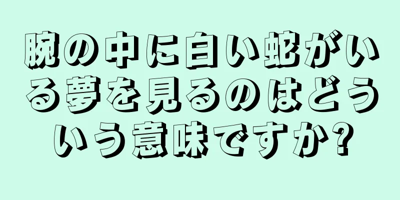 腕の中に白い蛇がいる夢を見るのはどういう意味ですか?