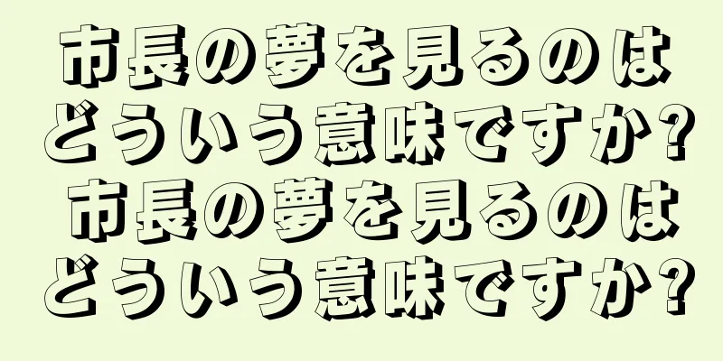 市長の夢を見るのはどういう意味ですか? 市長の夢を見るのはどういう意味ですか?
