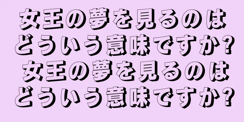 女王の夢を見るのはどういう意味ですか? 女王の夢を見るのはどういう意味ですか?