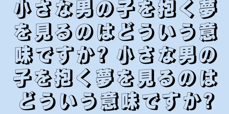 小さな男の子を抱く夢を見るのはどういう意味ですか? 小さな男の子を抱く夢を見るのはどういう意味ですか?