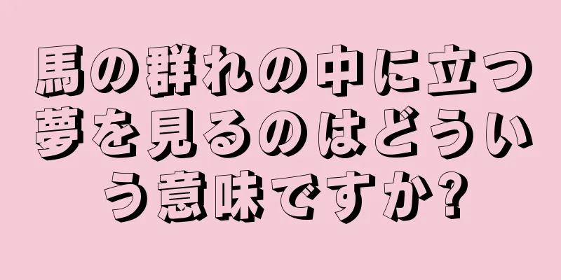 馬の群れの中に立つ夢を見るのはどういう意味ですか?