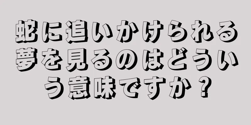 蛇に追いかけられる夢を見るのはどういう意味ですか？