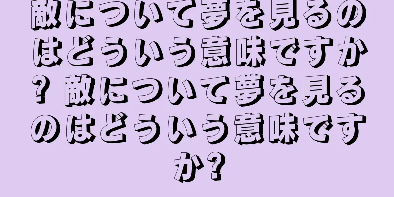敵について夢を見るのはどういう意味ですか? 敵について夢を見るのはどういう意味ですか?