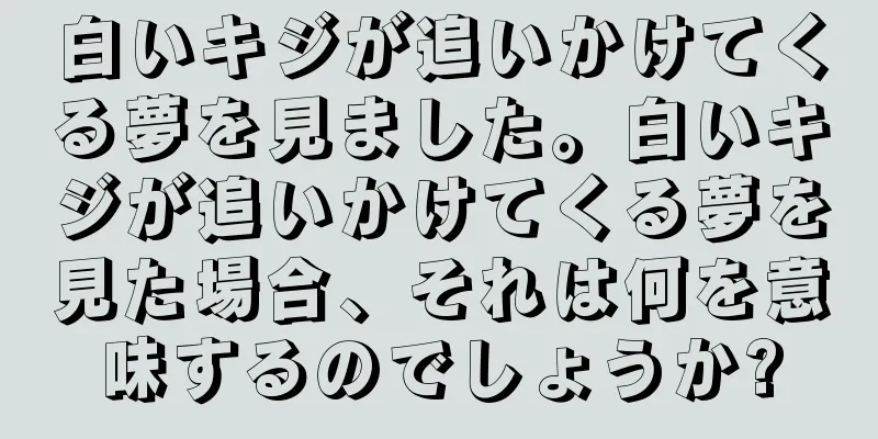 白いキジが追いかけてくる夢を見ました。白いキジが追いかけてくる夢を見た場合、それは何を意味するのでしょうか?