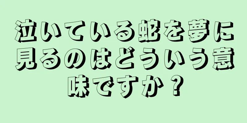 泣いている蛇を夢に見るのはどういう意味ですか？