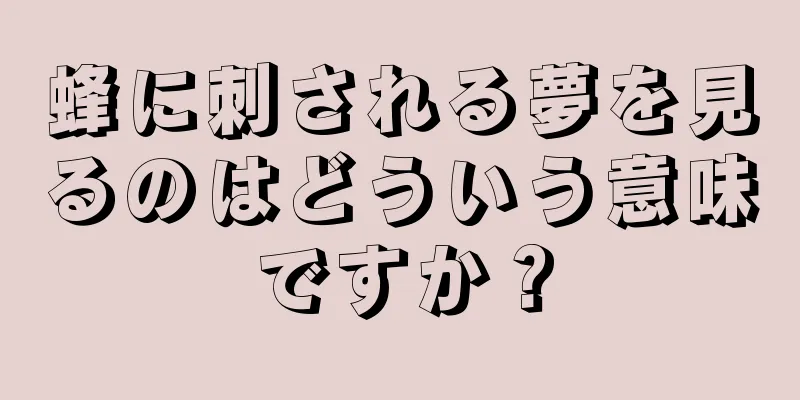 蜂に刺される夢を見るのはどういう意味ですか？