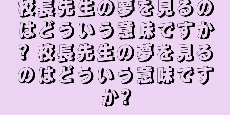 校長先生の夢を見るのはどういう意味ですか? 校長先生の夢を見るのはどういう意味ですか?