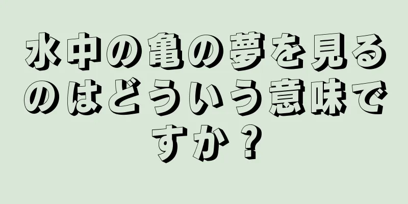水中の亀の夢を見るのはどういう意味ですか？