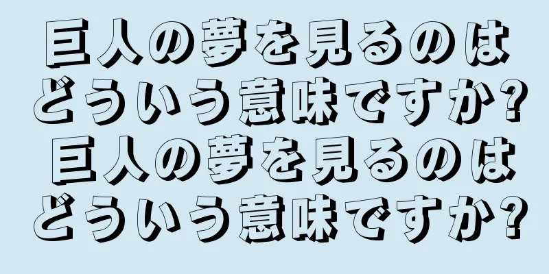 巨人の夢を見るのはどういう意味ですか? 巨人の夢を見るのはどういう意味ですか?