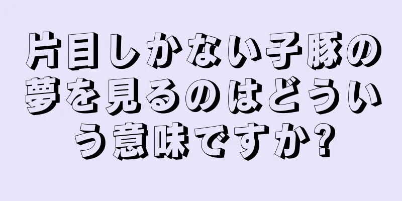 片目しかない子豚の夢を見るのはどういう意味ですか?
