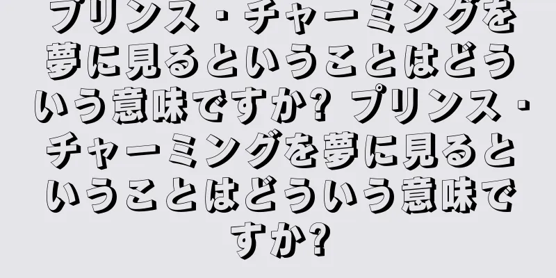 プリンス・チャーミングを夢に見るということはどういう意味ですか? プリンス・チャーミングを夢に見るということはどういう意味ですか?
