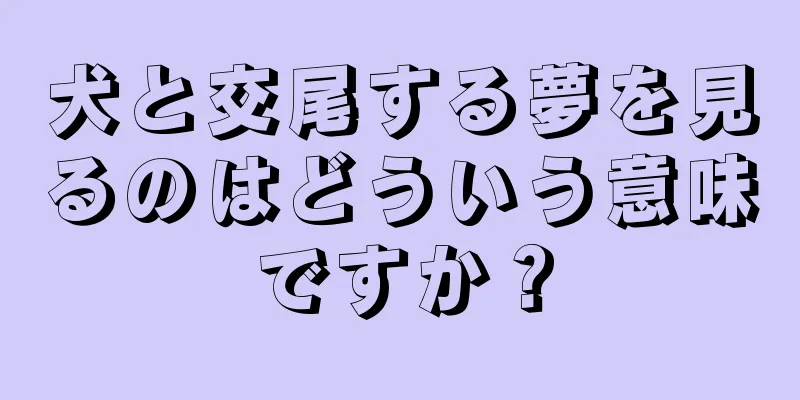 犬と交尾する夢を見るのはどういう意味ですか？