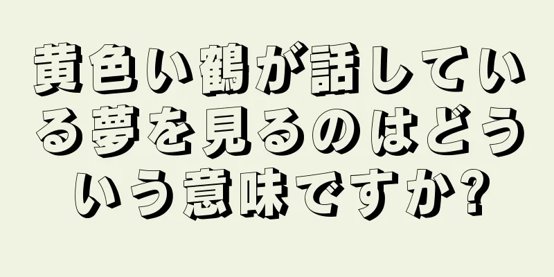 黄色い鶴が話している夢を見るのはどういう意味ですか?