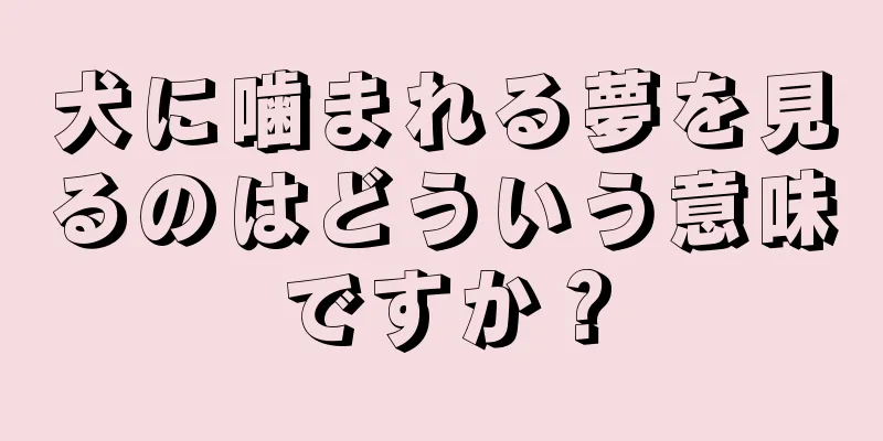 犬に噛まれる夢を見るのはどういう意味ですか？