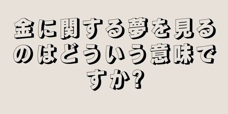 金に関する夢を見るのはどういう意味ですか?