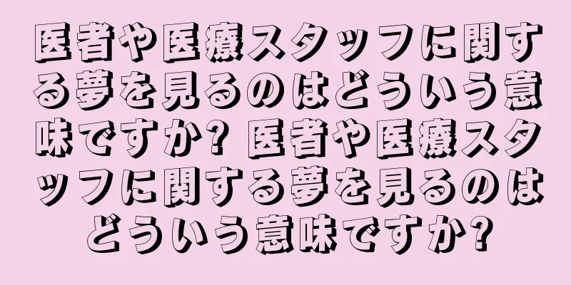 医者や医療スタッフに関する夢を見るのはどういう意味ですか? 医者や医療スタッフに関する夢を見るのはどういう意味ですか?