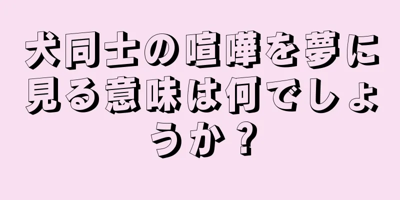 犬同士の喧嘩を夢に見る意味は何でしょうか？