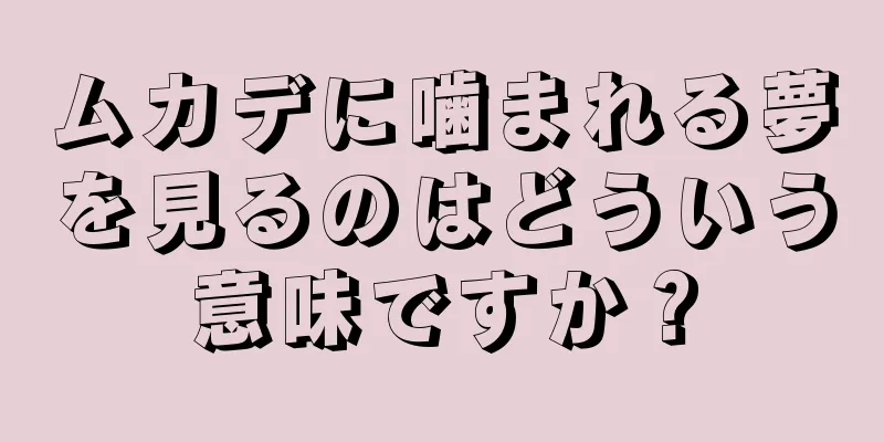 ムカデに噛まれる夢を見るのはどういう意味ですか？