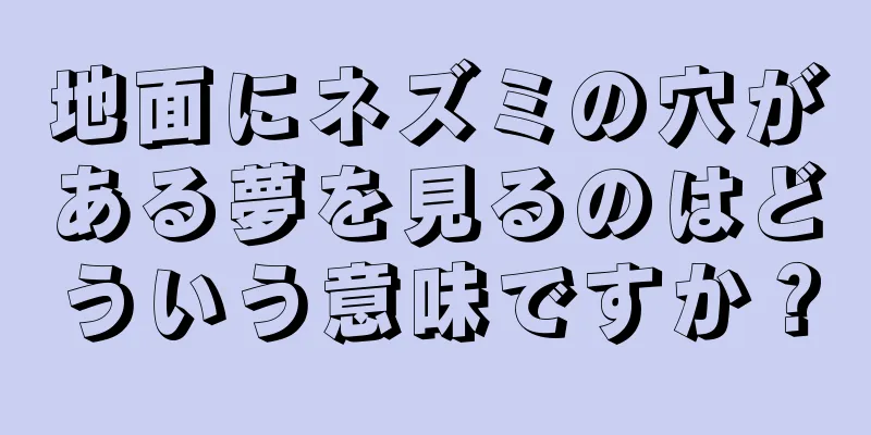 地面にネズミの穴がある夢を見るのはどういう意味ですか？