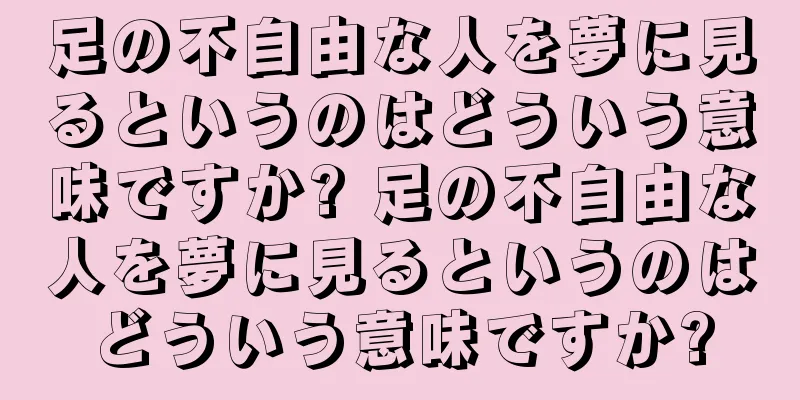 足の不自由な人を夢に見るというのはどういう意味ですか? 足の不自由な人を夢に見るというのはどういう意味ですか?