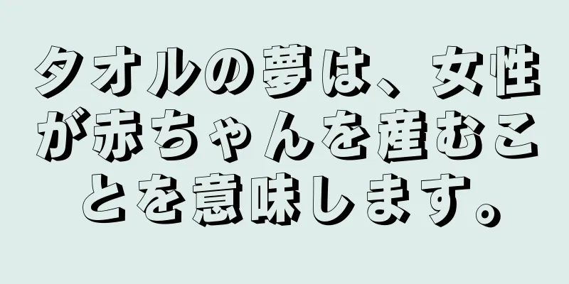 タオルの夢は、女性が赤ちゃんを産むことを意味します。