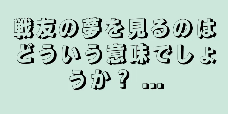 戦友の夢を見るのはどういう意味でしょうか？ ...