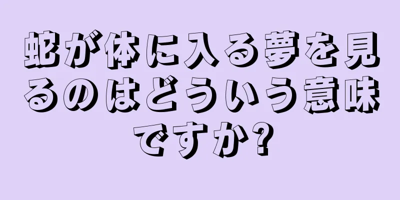 蛇が体に入る夢を見るのはどういう意味ですか?