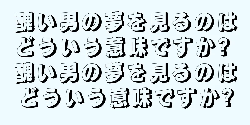 醜い男の夢を見るのはどういう意味ですか? 醜い男の夢を見るのはどういう意味ですか?