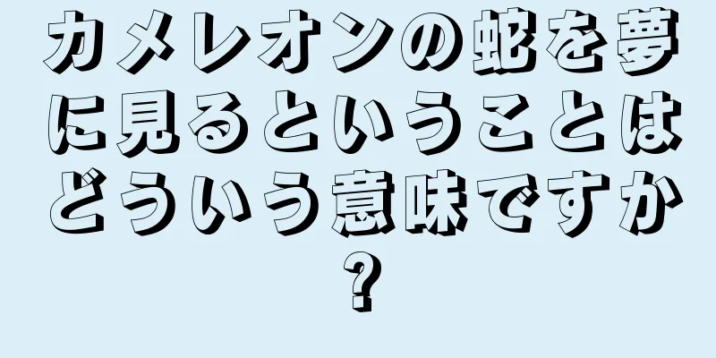 カメレオンの蛇を夢に見るということはどういう意味ですか?