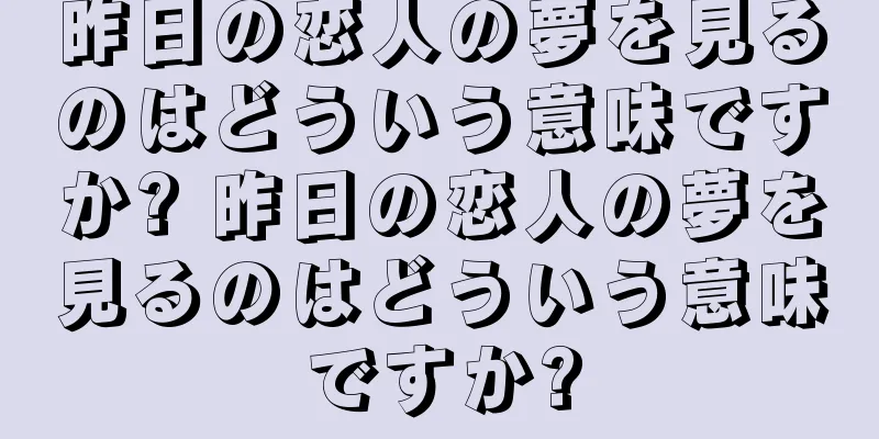 昨日の恋人の夢を見るのはどういう意味ですか? 昨日の恋人の夢を見るのはどういう意味ですか?