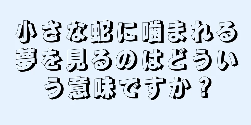 小さな蛇に噛まれる夢を見るのはどういう意味ですか？