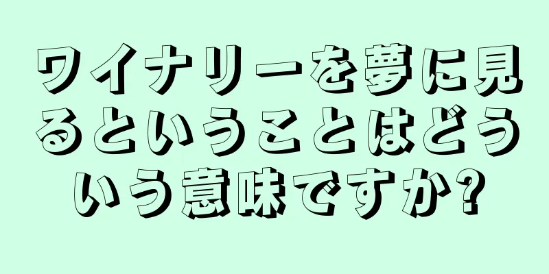 ワイナリーを夢に見るということはどういう意味ですか?